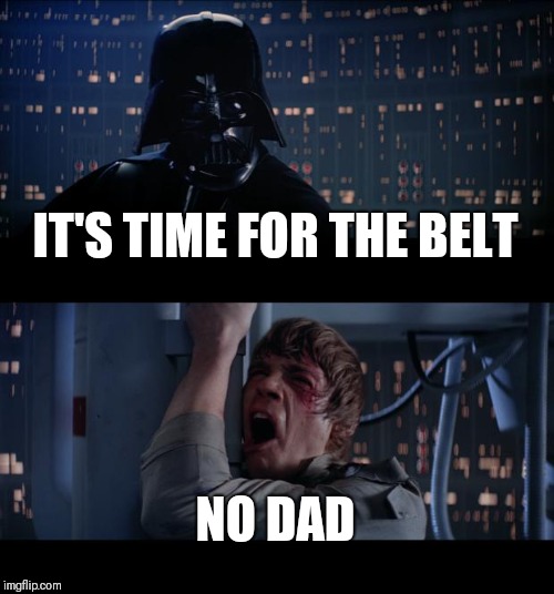 Star Wars No | IT'S TIME FOR THE BELT; NO DAD | image tagged in memes,star wars no | made w/ Imgflip meme maker
