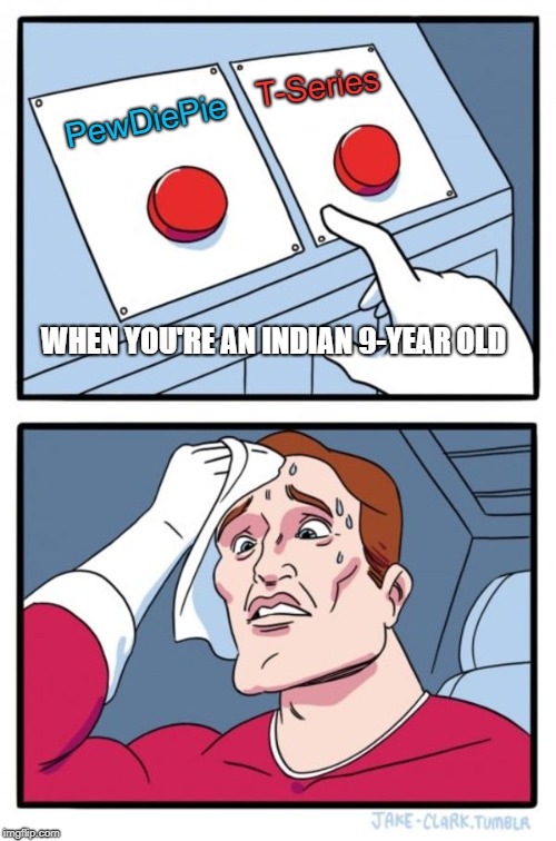 Two Buttons Meme | T-Series; PewDiePie; WHEN YOU'RE AN INDIAN 9-YEAR OLD | image tagged in memes,two buttons | made w/ Imgflip meme maker