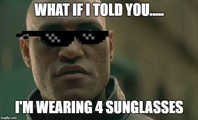 Matrix Morpheus | WHAT IF I TOLD YOU..... I'M WEARING 4 SUNGLASSES | image tagged in memes,matrix morpheus | made w/ Imgflip meme maker