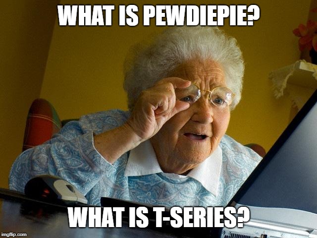 Grandma Finds The Internet | WHAT IS PEWDIEPIE? WHAT IS T-SERIES? | image tagged in memes,grandma finds the internet | made w/ Imgflip meme maker