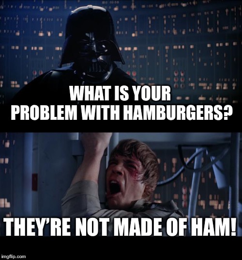 Star Wars No Meme | WHAT IS YOUR PROBLEM WITH HAMBURGERS? THEY’RE NOT MADE OF HAM! | image tagged in memes,star wars no | made w/ Imgflip meme maker