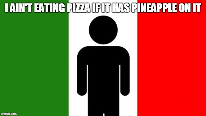 Average Italian Guy | I AIN'T EATING PIZZA IF IT HAS PINEAPPLE ON IT | image tagged in average italian guy | made w/ Imgflip meme maker