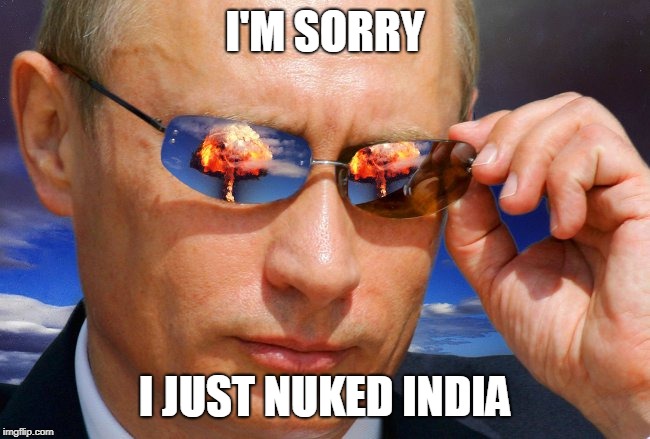 Putin Nuke | I'M SORRY I JUST NUKED INDIA | image tagged in putin nuke | made w/ Imgflip meme maker