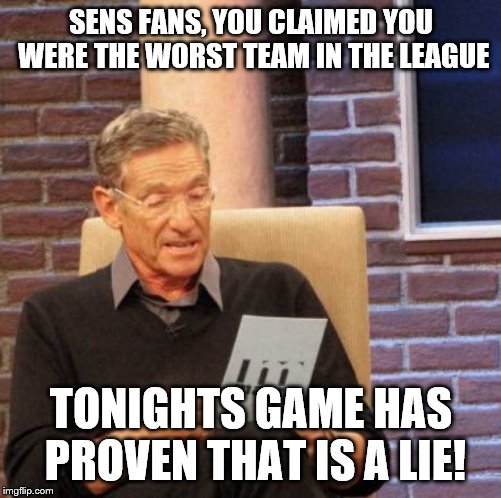 Maury Lie Detector Meme | SENS FANS, YOU CLAIMED YOU WERE THE WORST TEAM IN THE LEAGUE; TONIGHTS GAME HAS PROVEN THAT IS A LIE! | image tagged in memes,maury lie detector | made w/ Imgflip meme maker