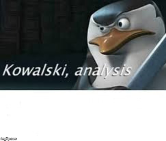 Kawalski Analysis | . | image tagged in kawalski analysis | made w/ Imgflip meme maker