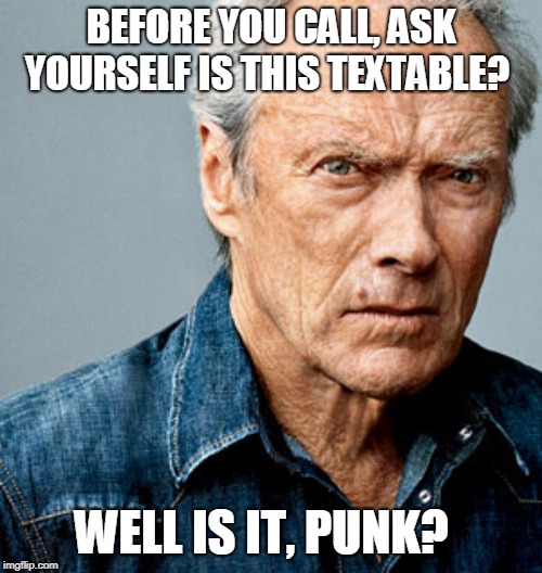 Clint Eastwood | BEFORE YOU CALL, ASK YOURSELF IS THIS TEXTABLE? WELL IS IT, PUNK? | image tagged in clint eastwood | made w/ Imgflip meme maker