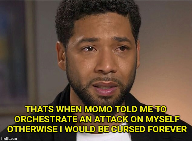 Jussie Smollett | THATS WHEN MOMO TOLD ME TO ORCHESTRATE AN ATTACK ON MYSELF OTHERWISE I WOULD BE CURSED FOREVER | image tagged in jussie smollett,momo | made w/ Imgflip meme maker