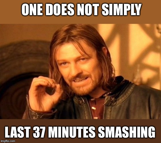 One Does Not Simply Meme | ONE DOES NOT SIMPLY LAST 37 MINUTES SMASHING | image tagged in memes,one does not simply | made w/ Imgflip meme maker