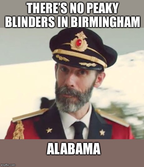 Captain Obvious | THERE’S NO PEAKY BLINDERS IN BIRMINGHAM ALABAMA | image tagged in captain obvious | made w/ Imgflip meme maker