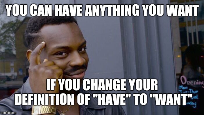 Roll Safe Think About It | YOU CAN HAVE ANYTHING YOU WANT; IF YOU CHANGE YOUR DEFINITION OF "HAVE" TO "WANT" | image tagged in memes,roll safe think about it | made w/ Imgflip meme maker