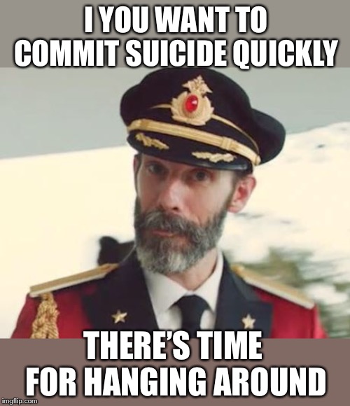 Captain Obvious | I YOU WANT TO COMMIT SUICIDE QUICKLY THERE’S TIME FOR HANGING AROUND | image tagged in captain obvious | made w/ Imgflip meme maker