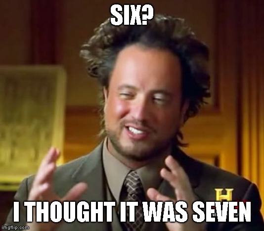 Ancient Aliens Meme | SIX? I THOUGHT IT WAS SEVEN | image tagged in memes,ancient aliens | made w/ Imgflip meme maker