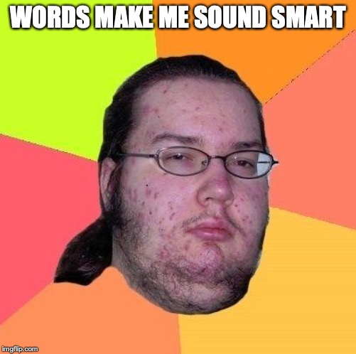 Neckbeard Libertarian | WORDS MAKE ME SOUND SMART | image tagged in neckbeard libertarian | made w/ Imgflip meme maker