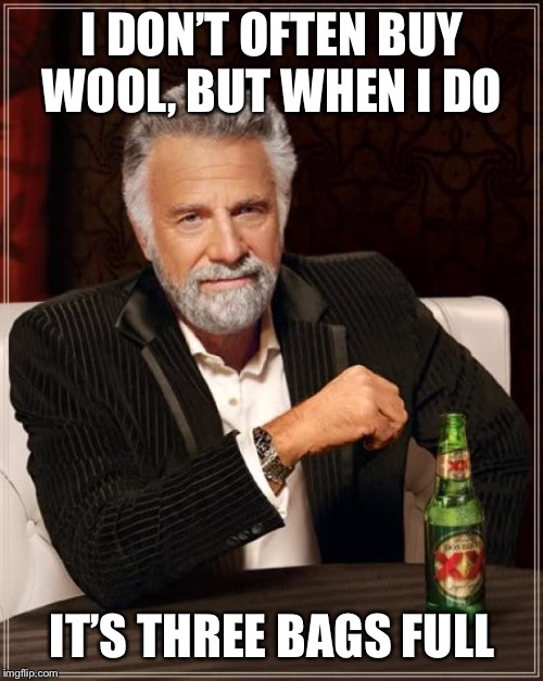 The Most Interesting Man In The World Meme | I DON’T OFTEN BUY WOOL, BUT WHEN I DO IT’S THREE BAGS FULL | image tagged in memes,the most interesting man in the world | made w/ Imgflip meme maker