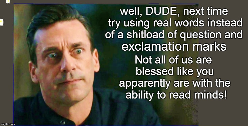 Not all of us are blessed like you apparently are with the  ability to read minds! exclamation marks well, DUDE, next time try using real wo | made w/ Imgflip meme maker