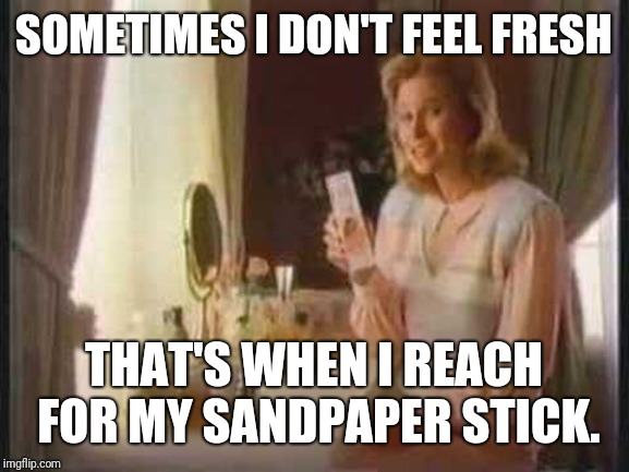 Douche | SOMETIMES I DON'T FEEL FRESH; THAT'S WHEN I REACH FOR MY SANDPAPER STICK. | image tagged in sandpaper | made w/ Imgflip meme maker
