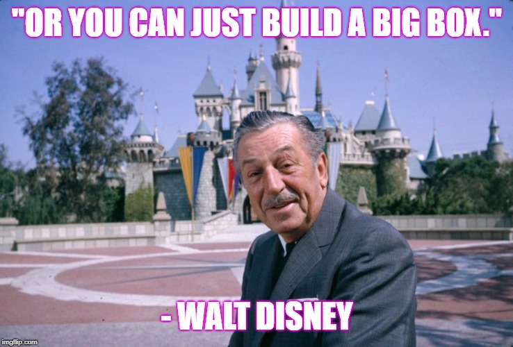 Walt Disney | "OR YOU CAN JUST BUILD A BIG BOX."; - WALT DISNEY | image tagged in walt disney | made w/ Imgflip meme maker
