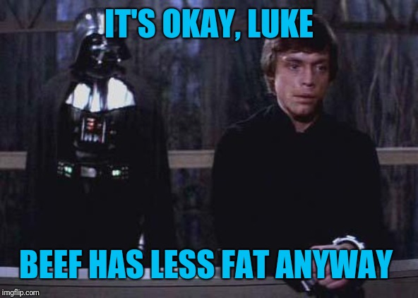 Darth Vader Luke Skywalker | IT'S OKAY, LUKE BEEF HAS LESS FAT ANYWAY | image tagged in darth vader luke skywalker | made w/ Imgflip meme maker