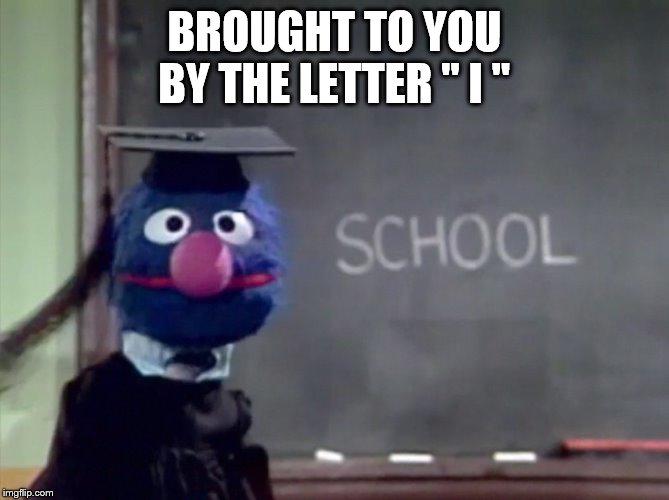 BROUGHT TO YOU BY THE LETTER " I " | image tagged in grover | made w/ Imgflip meme maker