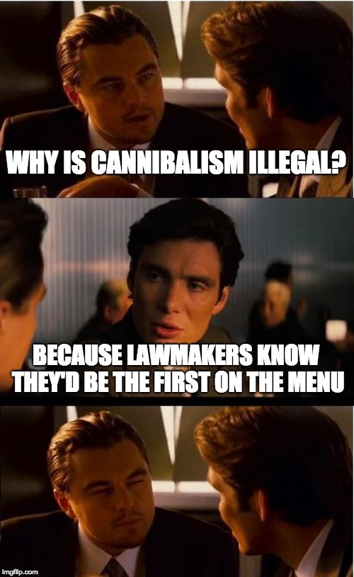 Inception Meme | WHY IS CANNIBALISM ILLEGAL? BECAUSE LAWMAKERS KNOW THEY'D BE THE FIRST ON THE MENU | image tagged in memes,inception | made w/ Imgflip meme maker