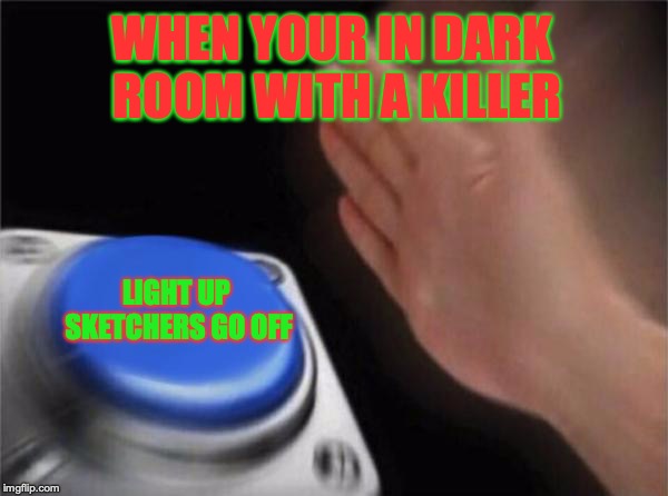 Blank Nut Button | WHEN YOUR IN DARK ROOM WITH A KILLER; LIGHT UP SKETCHERS GO OFF | image tagged in memes,blank nut button | made w/ Imgflip meme maker