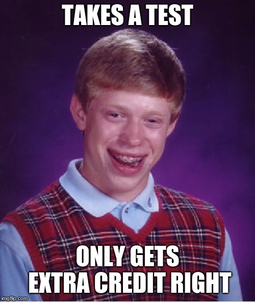 Bad Luck Brian | TAKES A TEST; ONLY GETS EXTRA CREDIT RIGHT | image tagged in memes,bad luck brian | made w/ Imgflip meme maker