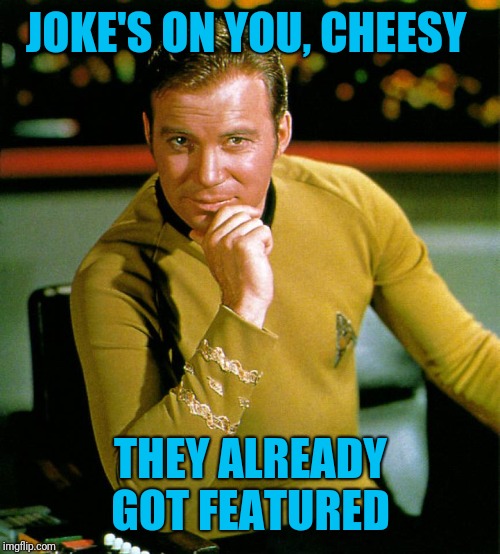 captain kirk | JOKE'S ON YOU, CHEESY THEY ALREADY GOT FEATURED | image tagged in captain kirk | made w/ Imgflip meme maker