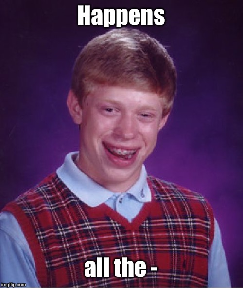 Bad Luck Brian Meme | Happens all the - | image tagged in memes,bad luck brian | made w/ Imgflip meme maker