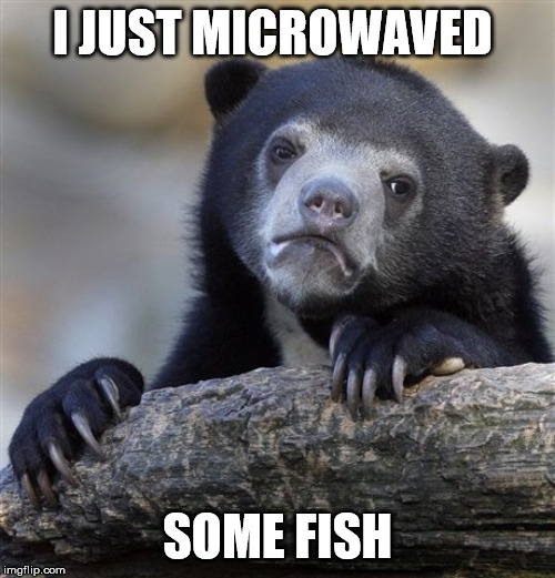 Confession Bear | I JUST MICROWAVED; SOME FISH | image tagged in memes,confession bear | made w/ Imgflip meme maker