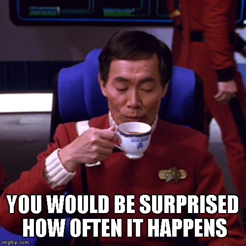 Sulu sipping tea | YOU WOULD BE SURPRISED HOW OFTEN IT HAPPENS | image tagged in sulu sipping tea | made w/ Imgflip meme maker