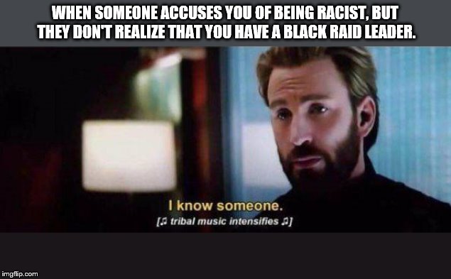 WHEN SOMEONE ACCUSES YOU OF BEING RACIST, BUT THEY DON'T REALIZE THAT YOU HAVE A BLACK RAID LEADER. | made w/ Imgflip meme maker