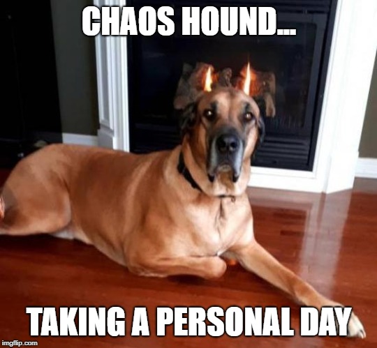 CHAOS HOUND... TAKING A PERSONAL DAY | made w/ Imgflip meme maker