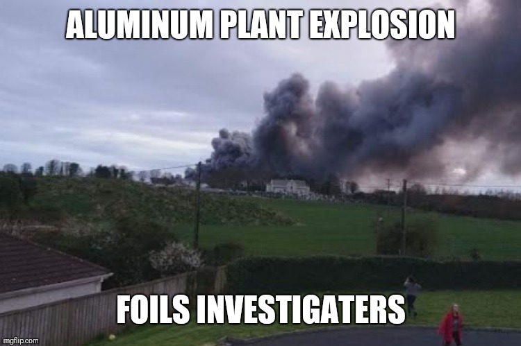 Headline you'll never see | ALUMINUM PLANT EXPLOSION; FOILS INVESTIGATERS | image tagged in fire | made w/ Imgflip meme maker