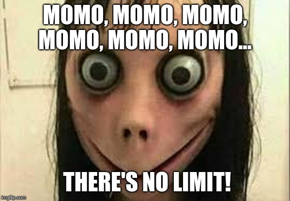 Momo | MOMO, MOMO, MOMO, MOMO, MOMO, MOMO... THERE'S NO LIMIT! | image tagged in momo | made w/ Imgflip meme maker