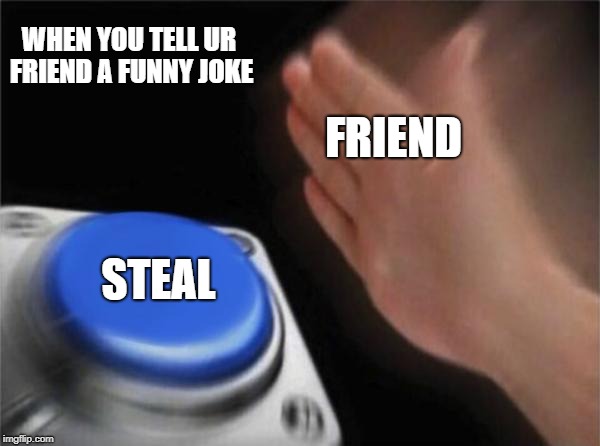 Blank Nut Button | WHEN YOU TELL UR FRIEND A FUNNY JOKE; FRIEND; STEAL | image tagged in memes,blank nut button | made w/ Imgflip meme maker