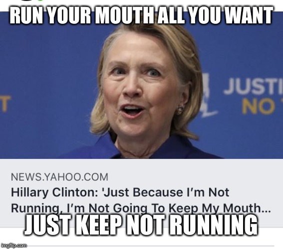 Talk, Don’t Run | RUN YOUR MOUTH ALL YOU WANT; JUST KEEP NOT RUNNING | image tagged in hillary | made w/ Imgflip meme maker