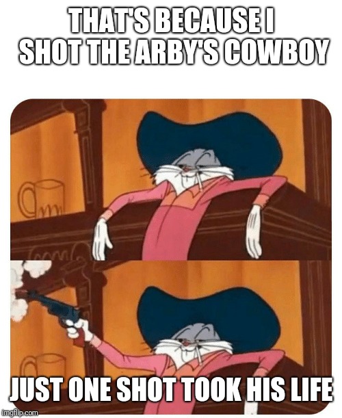 Bugs Bunny Shooting | THAT'S BECAUSE I SHOT THE ARBY'S COWBOY JUST ONE SHOT TOOK HIS LIFE | image tagged in bugs bunny shooting | made w/ Imgflip meme maker