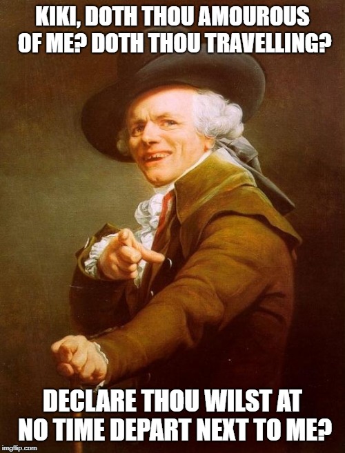 In My Feelings Squire! | KIKI, DOTH THOU AMOUROUS OF ME? DOTH THOU TRAVELLING? DECLARE THOU WILST AT NO TIME DEPART NEXT TO ME? | image tagged in memes,joseph ducreux | made w/ Imgflip meme maker