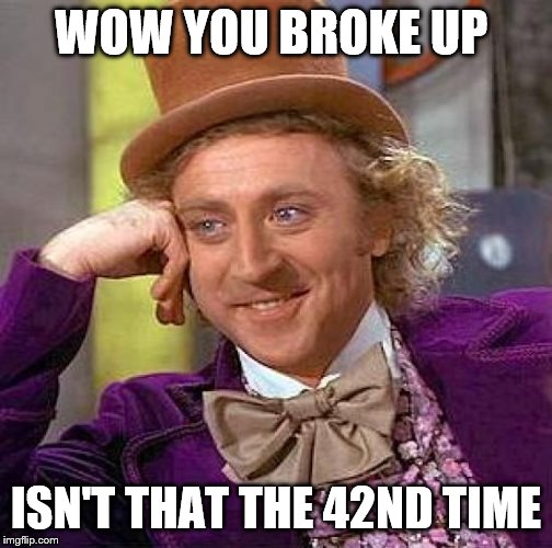 Creepy Condescending Wonka | WOW YOU BROKE UP; ISN'T THAT THE 42ND TIME | image tagged in memes,creepy condescending wonka | made w/ Imgflip meme maker