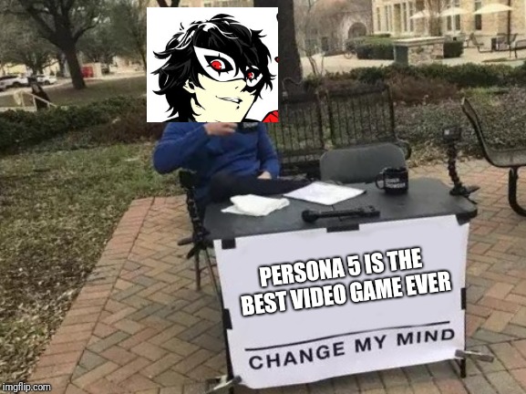 Change My Mind | PERSONA 5 IS THE BEST VIDEO GAME EVER | image tagged in change my mind | made w/ Imgflip meme maker