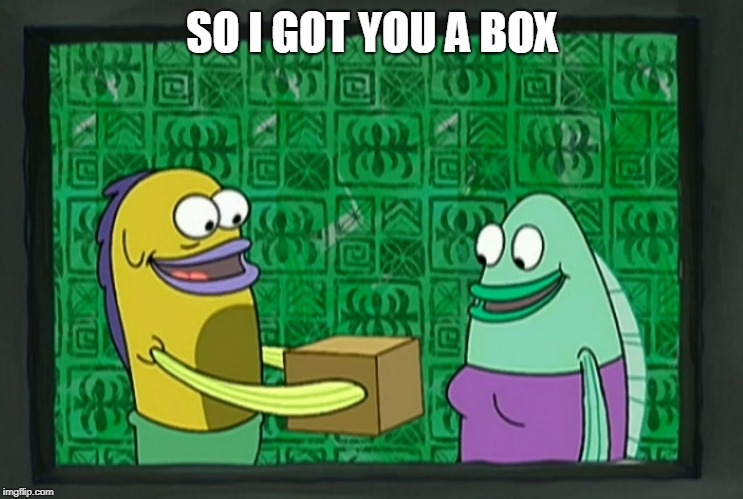 spongebob box | SO I GOT YOU A BOX | image tagged in spongebob box | made w/ Imgflip meme maker