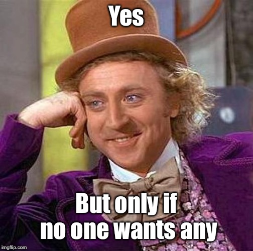 Creepy Condescending Wonka Meme | Yes But only if no one wants any | image tagged in memes,creepy condescending wonka | made w/ Imgflip meme maker