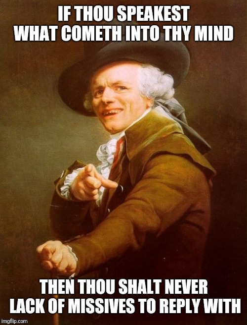 Joseph Ducreux Meme | IF THOU SPEAKEST WHAT COMETH INTO THY MIND THEN THOU SHALT NEVER LACK OF MISSIVES TO REPLY WITH | image tagged in memes,joseph ducreux | made w/ Imgflip meme maker