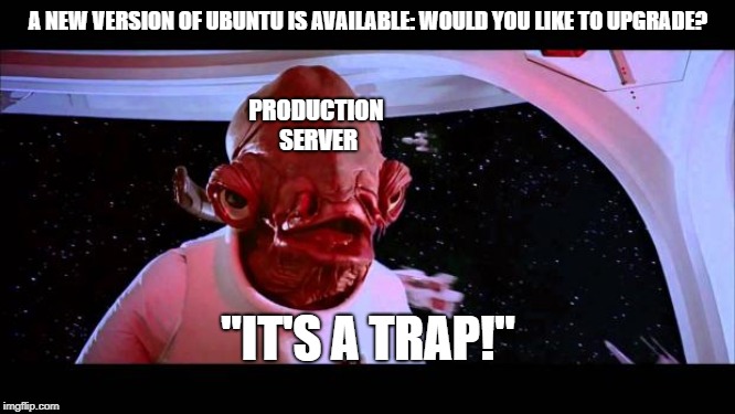 It's a trap  | A NEW VERSION OF UBUNTU IS AVAILABLE: WOULD YOU LIKE TO UPGRADE? PRODUCTION SERVER; "IT'S A TRAP!" | image tagged in it's a trap | made w/ Imgflip meme maker