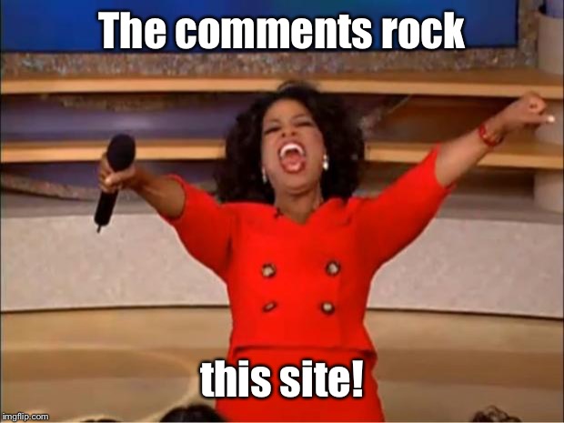 Oprah You Get A Meme | The comments rock this site! | image tagged in memes,oprah you get a | made w/ Imgflip meme maker