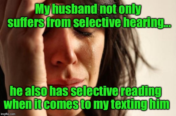First World Problems | My husband not only suffers from selective hearing... he also has selective reading when it comes to my texting him | image tagged in memes,first world problems,selective hearing,texting,husband | made w/ Imgflip meme maker