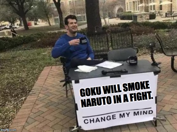 Change My Mind Meme | GOKU WILL SMOKE NARUTO IN A FIGHT. | image tagged in change my mind | made w/ Imgflip meme maker