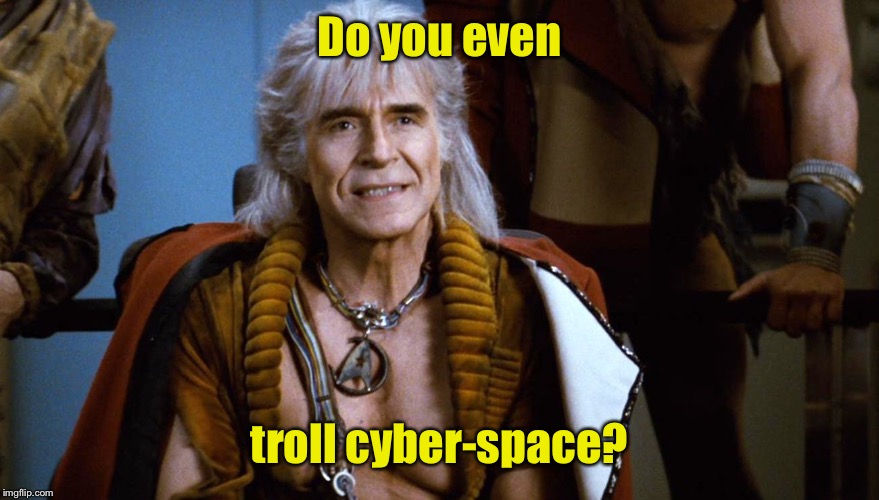 Well, Kahn you?! | Do you even; troll cyber-space? | image tagged in kahn,star trek,troll,cyber space,funny memes,no one reads tags | made w/ Imgflip meme maker