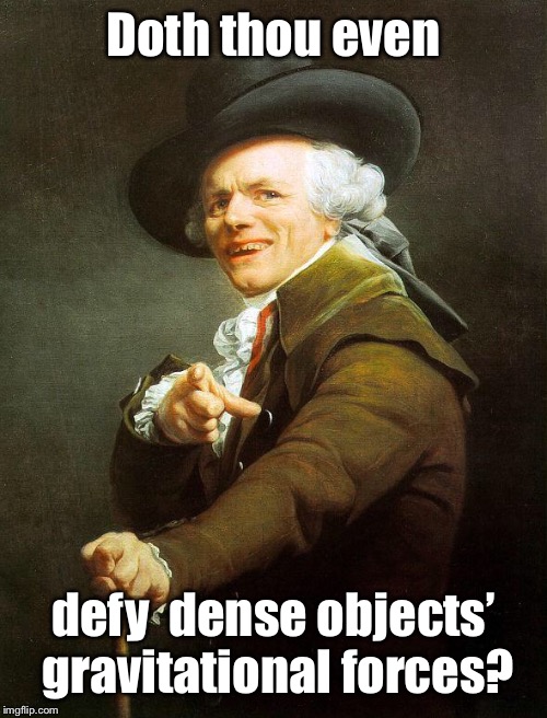 Well? | Doth thou even; defy  dense objects’ gravitational forces? | image tagged in old french man,do you even lift,funny memes,old english,tags about your milf mother,no one reads | made w/ Imgflip meme maker