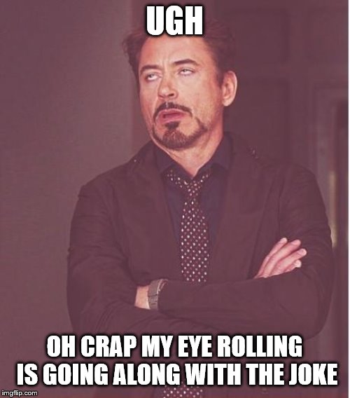 Face You Make Robert Downey Jr Meme | UGH OH CRAP MY EYE ROLLING IS GOING ALONG WITH THE JOKE | image tagged in memes,face you make robert downey jr | made w/ Imgflip meme maker